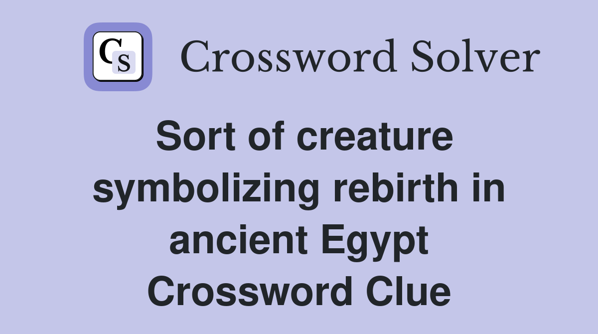 Sort of creature symbolizing rebirth in ancient Egypt Crossword Clue